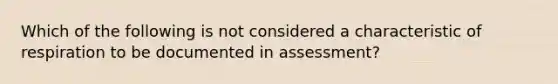 Which of the following is not considered a characteristic of respiration to be documented in assessment?