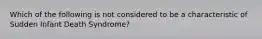 Which of the following is not considered to be a characteristic of Sudden Infant Death Syndrome?