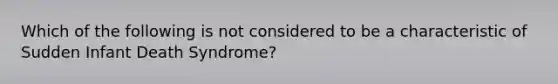 Which of the following is not considered to be a characteristic of Sudden Infant Death Syndrome?