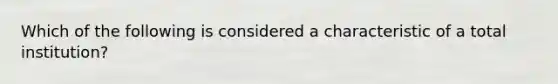 Which of the following is considered a characteristic of a total institution?