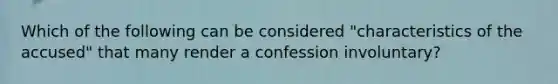 Which of the following can be considered "characteristics of the accused" that many render a confession involuntary?