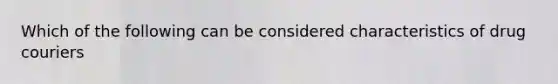 Which of the following can be considered characteristics of drug couriers