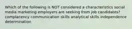 Which of the following is NOT considered a characteristics social media marketing employers are seeking from job candidates? complacency communication skills analytical skills independence determination