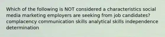 Which of the following is NOT considered a characteristics social media marketing employers are seeking from job candidates? complacency communication skills analytical skills independence determination