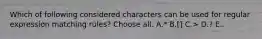 Which of following considered characters can be used for regular expression matching rules? Choose all. A.* B.[] C.> D.? E..