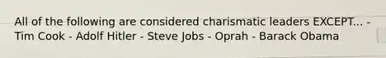 All of the following are considered charismatic leaders EXCEPT... - Tim Cook - Adolf Hitler - Steve Jobs - Oprah - Barack Obama