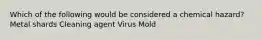 Which of the following would be considered a chemical hazard? Metal shards Cleaning agent Virus Mold