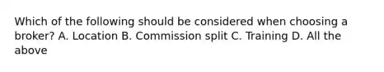 Which of the following should be considered when choosing a broker? A. Location B. Commission split C. Training D. All the above