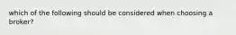 which of the following should be considered when choosing a broker?