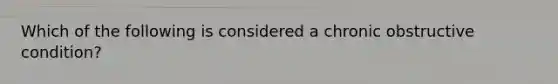 Which of the following is considered a chronic obstructive​ condition?