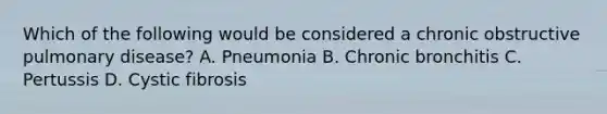 Which of the following would be considered a chronic obstructive pulmonary​ disease? A. Pneumonia B. Chronic bronchitis C. Pertussis D. Cystic fibrosis