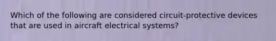 Which of the following are considered circuit-protective devices that are used in aircraft electrical systems?