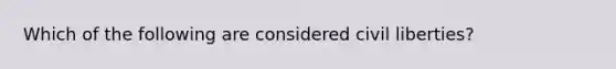 Which of the following are considered civil liberties?