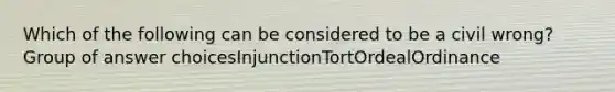 Which of the following can be considered to be a civil wrong?​ Group of answer choices​Injunction​Tort​Ordeal​Ordinance