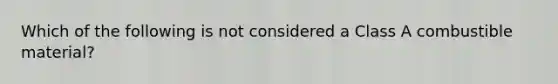 Which of the following is not considered a Class A combustible material?