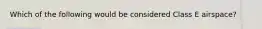 Which of the following would be considered Class E airspace?