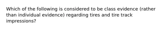 Which of the following is considered to be class evidence (rather than individual evidence) regarding tires and tire track impressions?