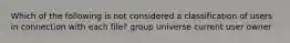 Which of the following is not considered a classification of users in connection with each file? group universe current user owner