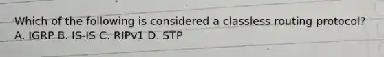 Which of the following is considered a classless routing protocol? A. IGRP B. IS-IS C. RIPv1 D. STP