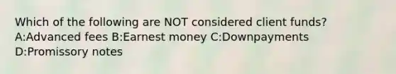 Which of the following are NOT considered client funds? A:Advanced fees B:Earnest money C:Downpayments D:Promissory notes