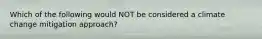 Which of the following would NOT be considered a climate change mitigation approach?