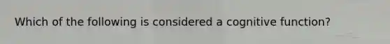 Which of the following is considered a cognitive function?