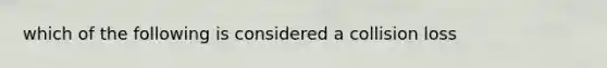 which of the following is considered a collision loss