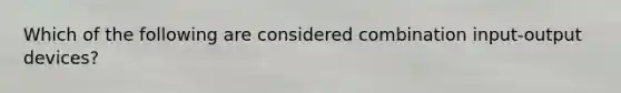 Which of the following are considered combination input-output devices?