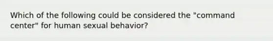 Which of the following could be considered the "command center" for human sexual behavior?