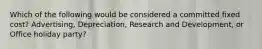 Which of the following would be considered a committed fixed cost? Advertising, Depreciation, Research and Development, or Office holiday party?