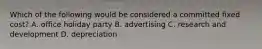 Which of the following would be considered a committed fixed cost? A. office holiday party B. advertising C. research and development D. depreciation
