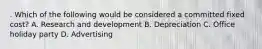 . Which of the following would be considered a committed fixed cost? A. Research and development B. Depreciation C. Office holiday party D. Advertising