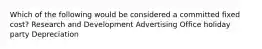 Which of the following would be considered a committed fixed cost? Research and Development Advertising Office holiday party Depreciation