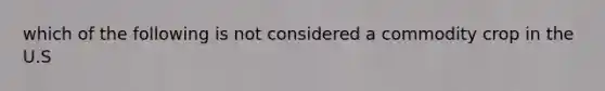 which of the following is not considered a commodity crop in the U.S