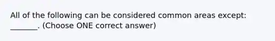 All of the following can be considered common areas except: _______. (Choose ONE correct answer)