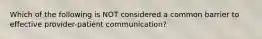 Which of the following is NOT considered a common barrier to effective provider-patient communication?