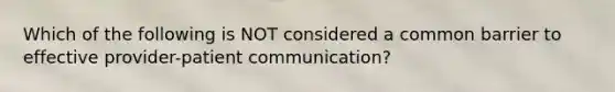 Which of the following is NOT considered a common barrier to effective provider-patient communication?