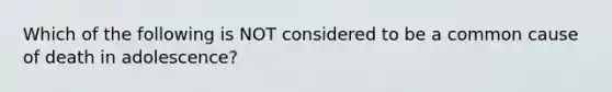 Which of the following is NOT considered to be a common cause of death in adolescence?