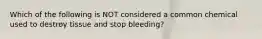 Which of the following is NOT considered a common chemical used to destroy tissue and stop bleeding?