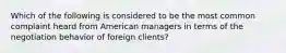 Which of the following is considered to be the most common complaint heard from American managers in terms of the negotiation behavior of foreign clients?