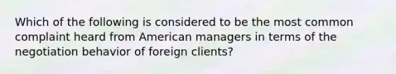 Which of the following is considered to be the most common complaint heard from American managers in terms of the negotiation behavior of foreign clients?