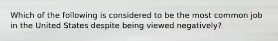 Which of the following is considered to be the most common job in the United States despite being viewed negatively?
