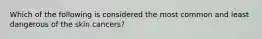 Which of the following is considered the most common and least dangerous of the skin cancers?