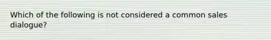 Which of the following is not considered a common sales dialogue?