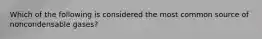 Which of the following is considered the most common source of noncondensable gases?