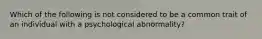 Which of the following is not considered to be a common trait of an individual with a psychological abnormality?