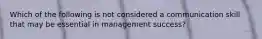 Which of the following is not considered a communication skill that may be essential in management success?