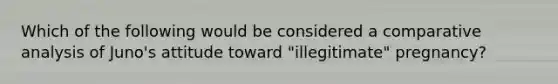 Which of the following would be considered a comparative analysis of Juno's attitude toward "illegitimate" pregnancy?