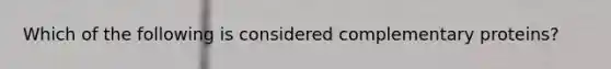 Which of the following is considered complementary proteins?