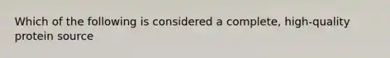 Which of the following is considered a complete, high-quality protein source